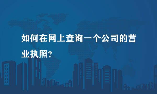 如何在网上查询一个公司的营业执照？