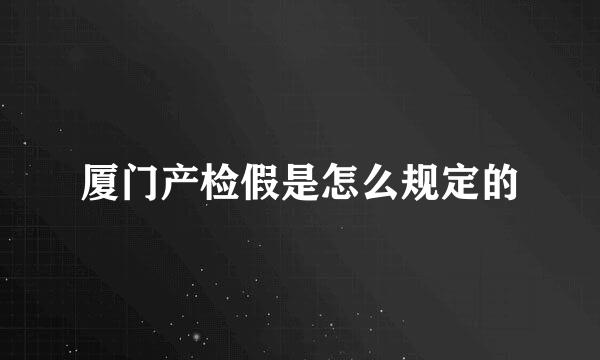 厦门产检假是怎么规定的