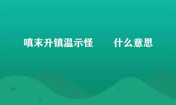 嗔末升镇温示怪  什么意思