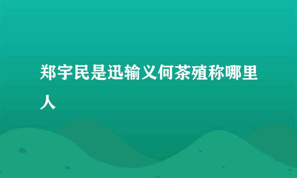 郑宇民是迅输义何茶殖称哪里人