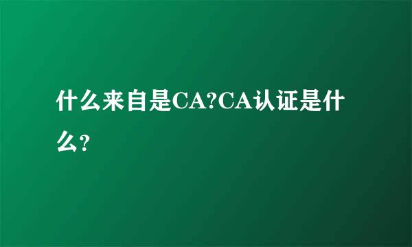 什么来自是CA?CA认证是什么？