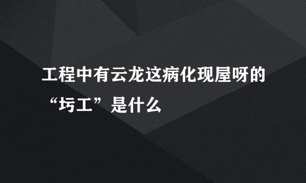 工程中有云龙这病化现屋呀的“圬工”是什么