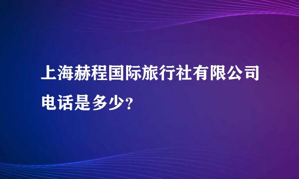 上海赫程国际旅行社有限公司电话是多少？