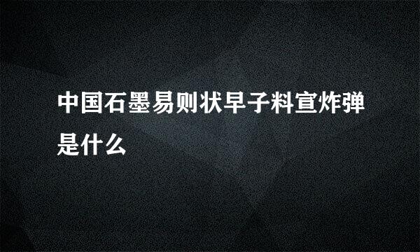 中国石墨易则状早子料宣炸弹是什么