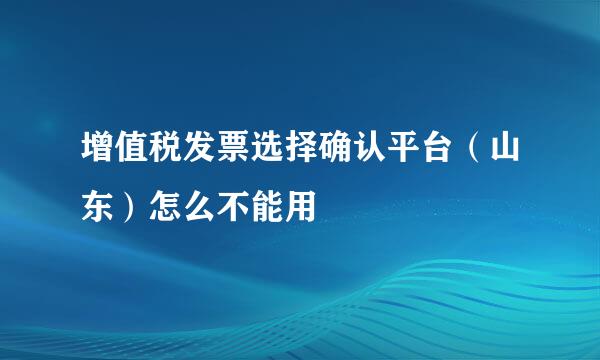 增值税发票选择确认平台（山东）怎么不能用