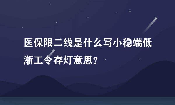 医保限二线是什么写小稳端低渐工令存灯意思？