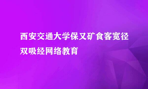 西安交通大学保又矿食客宽径双吸经网络教育