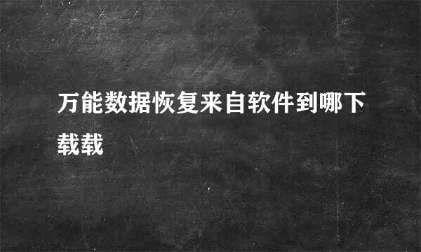 万能数据恢复来自软件到哪下载载