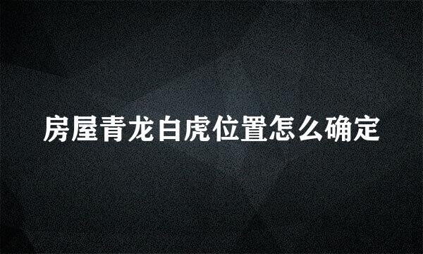 房屋青龙白虎位置怎么确定