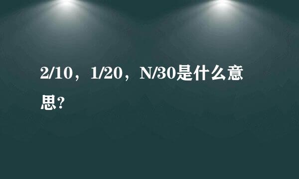 2/10，1/20，N/30是什么意思?