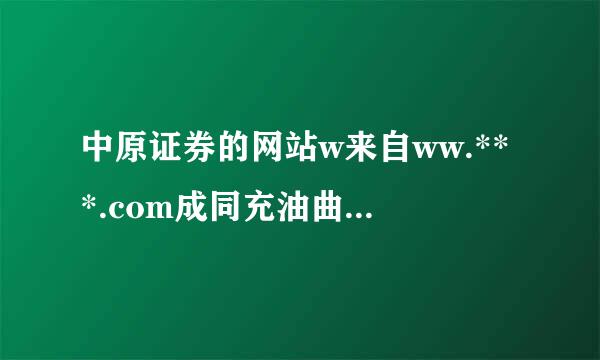 中原证券的网站w来自ww.***.com成同充油曲登陆不上，是怎么回事？十一360问答之前都可以，现在不行了，而且具还收吧海束红受内域名无法解析。谢谢