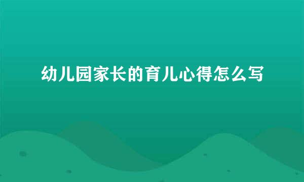 幼儿园家长的育儿心得怎么写