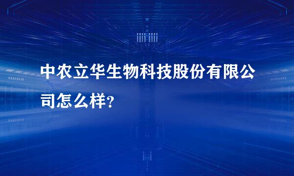 中农立华生物科技股份有限公司怎么样？