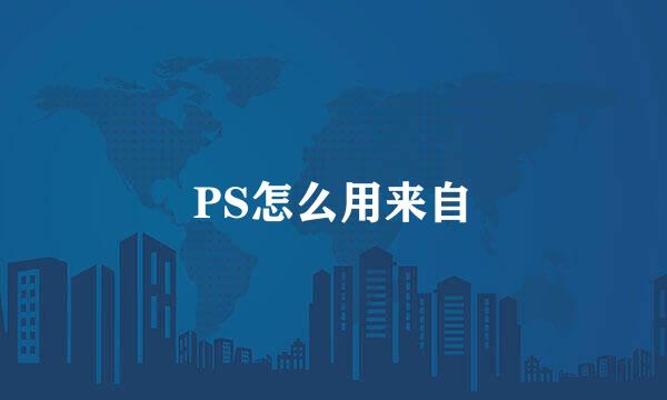 PS怎么用来自