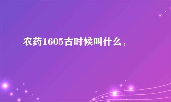 农药1605古时候叫什么，