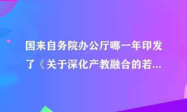 国来自务院办公厅哪一年印发了《关于深化产教融合的若干意见》?