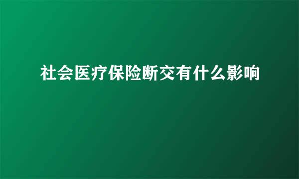 社会医疗保险断交有什么影响