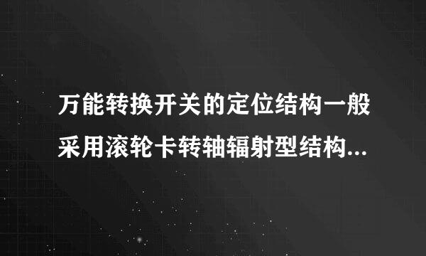 万能转换开关的定位结构一般采用滚轮卡转轴辐射型结构。(×)棘轮