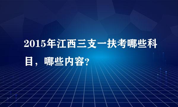 2015年江西三支一扶考哪些科目，哪些内容？