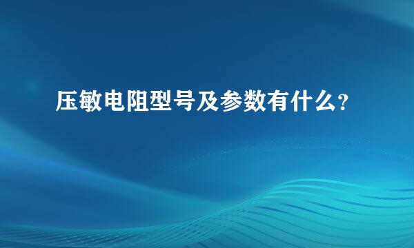 压敏电阻型号及参数有什么？