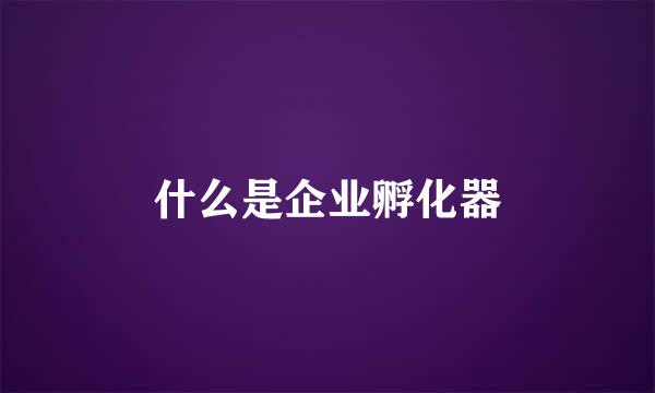 什么是企业孵化器