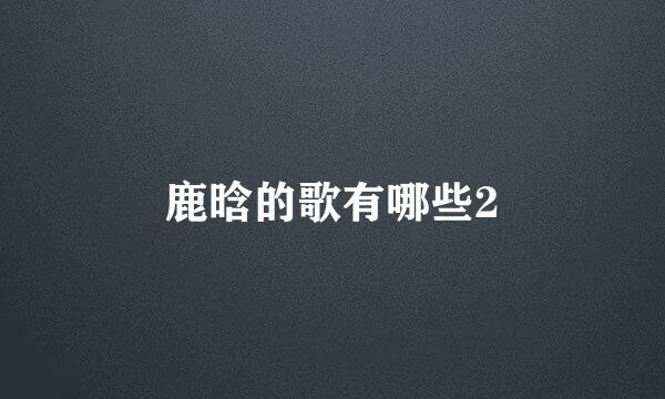 鹿晗的歌有哪些2