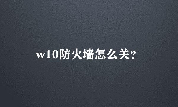 w10防火墙怎么关？