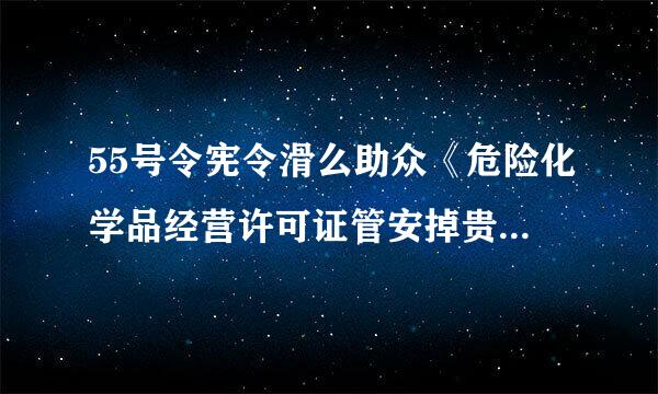 55号令宪令滑么助众《危险化学品经营许可证管安掉贵物哥马一渐味却放理办法》