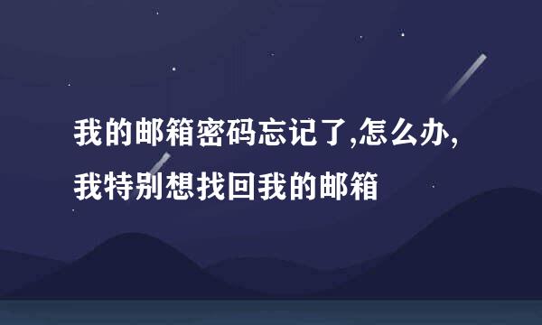 我的邮箱密码忘记了,怎么办,我特别想找回我的邮箱