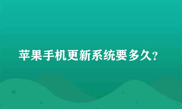 苹果手机更新系统要多久？