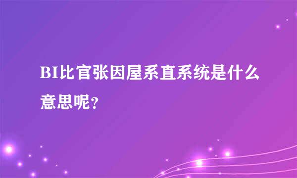 BI比官张因屋系直系统是什么意思呢？