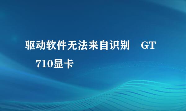 驱动软件无法来自识别 GT 710显卡