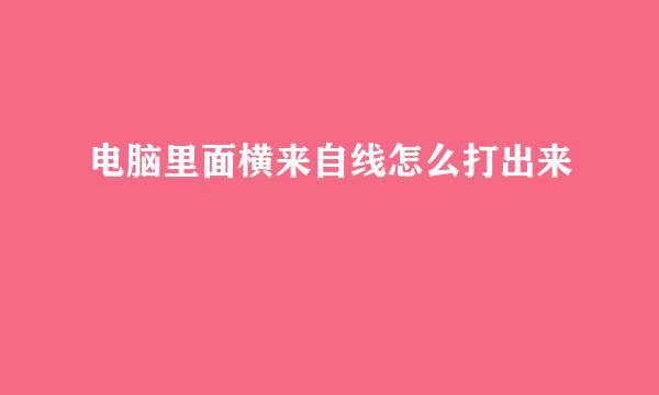 电脑里面横来自线怎么打出来