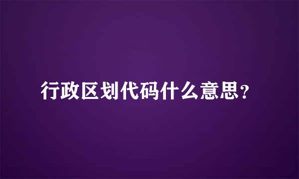 行政区划代码什么意思？