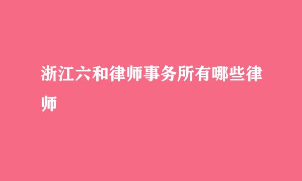 浙江六和律师事务所有哪些律师