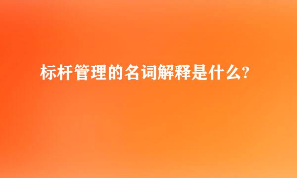 标杆管理的名词解释是什么?