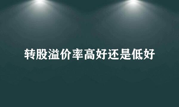 转股溢价率高好还是低好