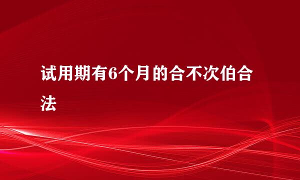 试用期有6个月的合不次伯合法