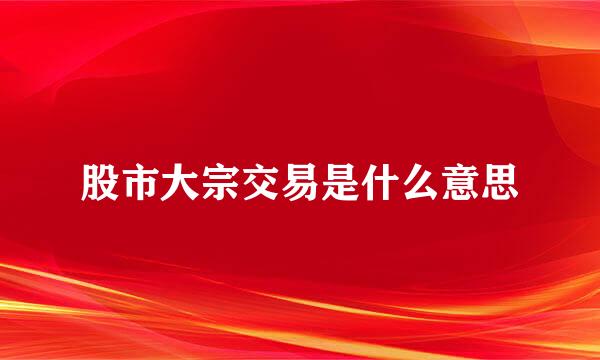 股市大宗交易是什么意思