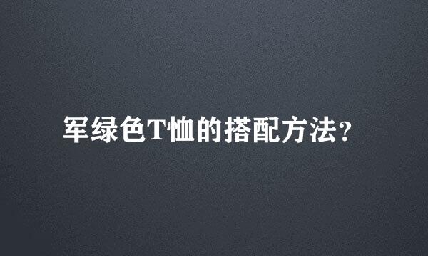 军绿色T恤的搭配方法？