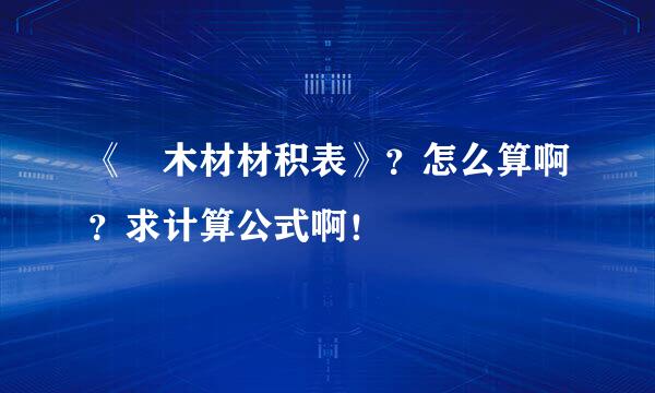 《 木材材积表》？怎么算啊？求计算公式啊！