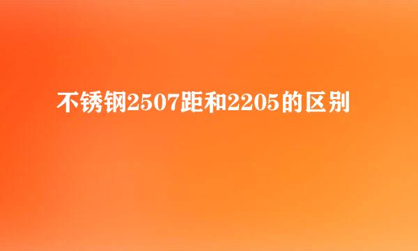 不锈钢2507距和2205的区别