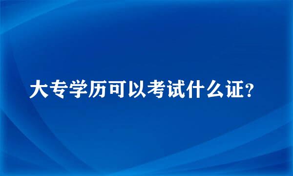 大专学历可以考试什么证？