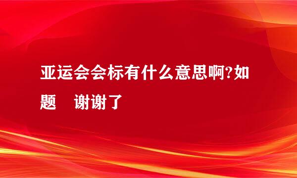 亚运会会标有什么意思啊?如题 谢谢了