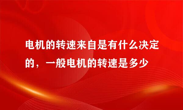 电机的转速来自是有什么决定的，一般电机的转速是多少