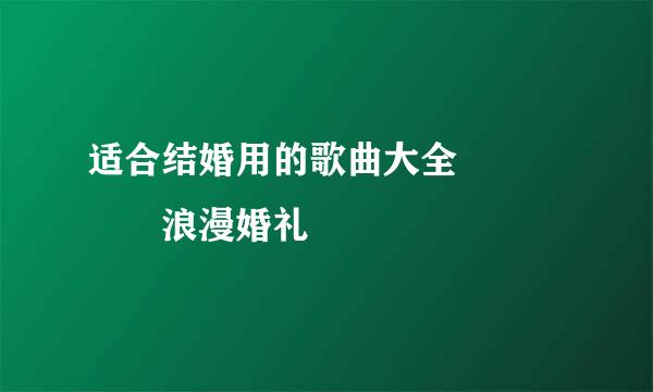 适合结婚用的歌曲大全     浪漫婚礼