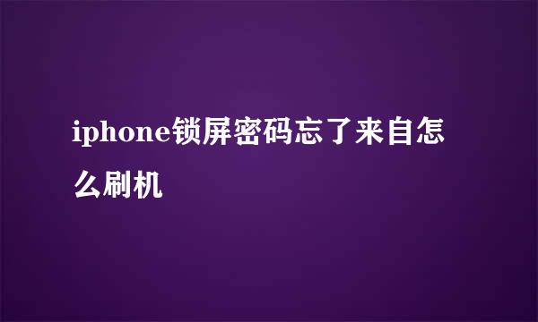 iphone锁屏密码忘了来自怎么刷机