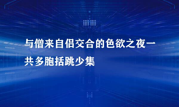 与僧来自侣交合的色欲之夜一共多胞括跳少集