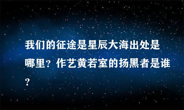 我们的征途是星辰大海出处是哪里？作艺黄若室的扬黑者是谁？