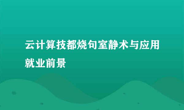 云计算技都烧句室静术与应用就业前景